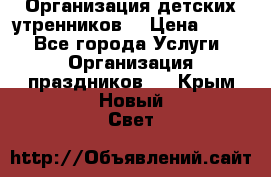 Организация детских утренников. › Цена ­ 900 - Все города Услуги » Организация праздников   . Крым,Новый Свет